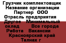 Грузчик-комплектовщик › Название организации ­ Партнер, ООО › Отрасль предприятия ­ Другое › Минимальный оклад ­ 1 - Все города Работа » Вакансии   . Красноярский край,Талнах г.